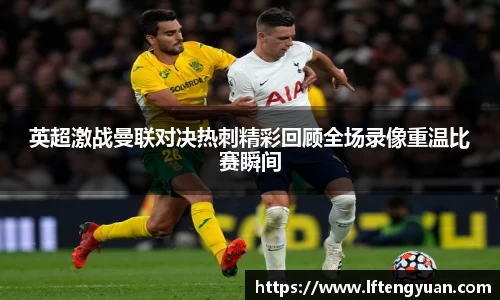 英超激战曼联对决热刺精彩回顾全场录像重温比赛瞬间